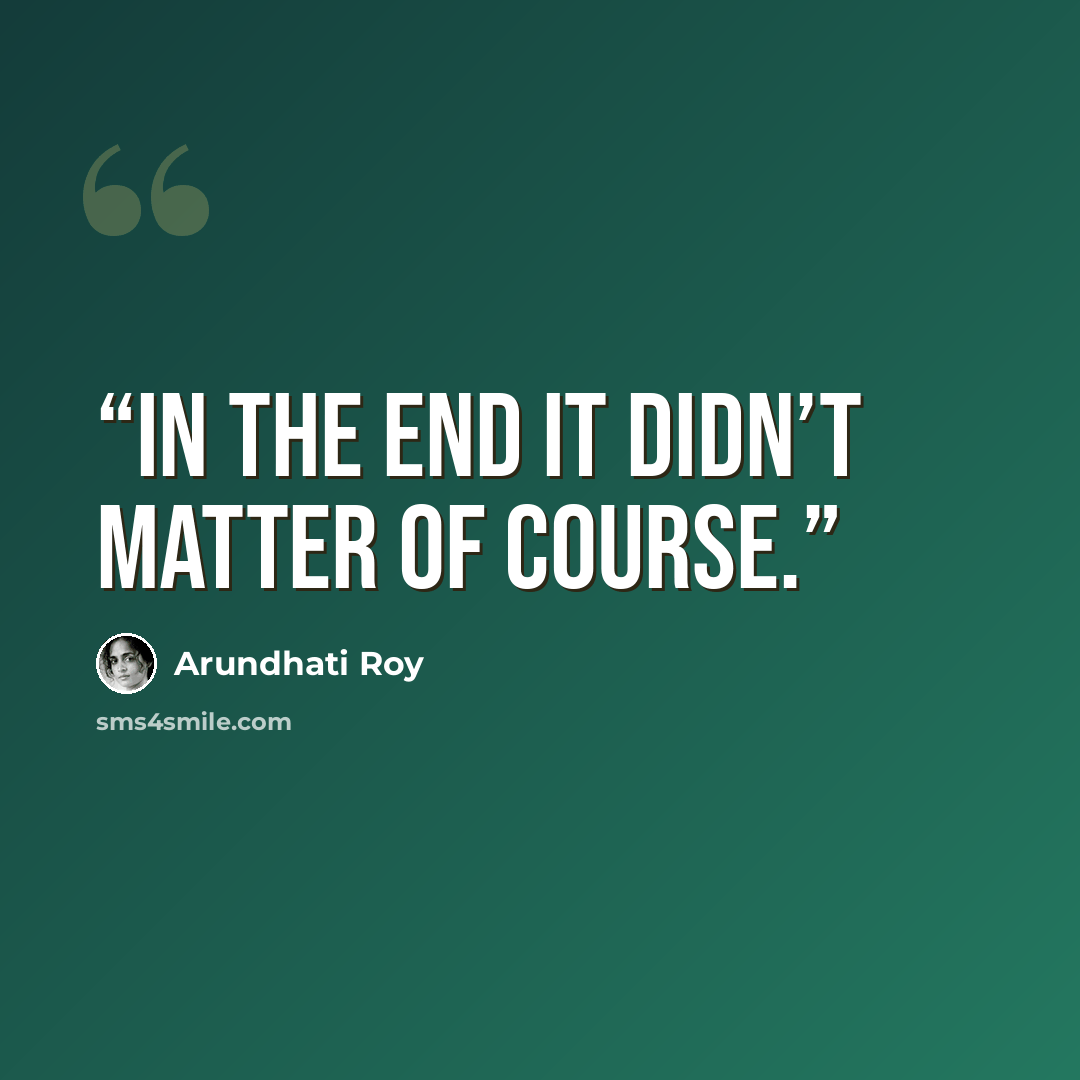 “In the end it didn’t matter of course.” quote by Arundhati Roy