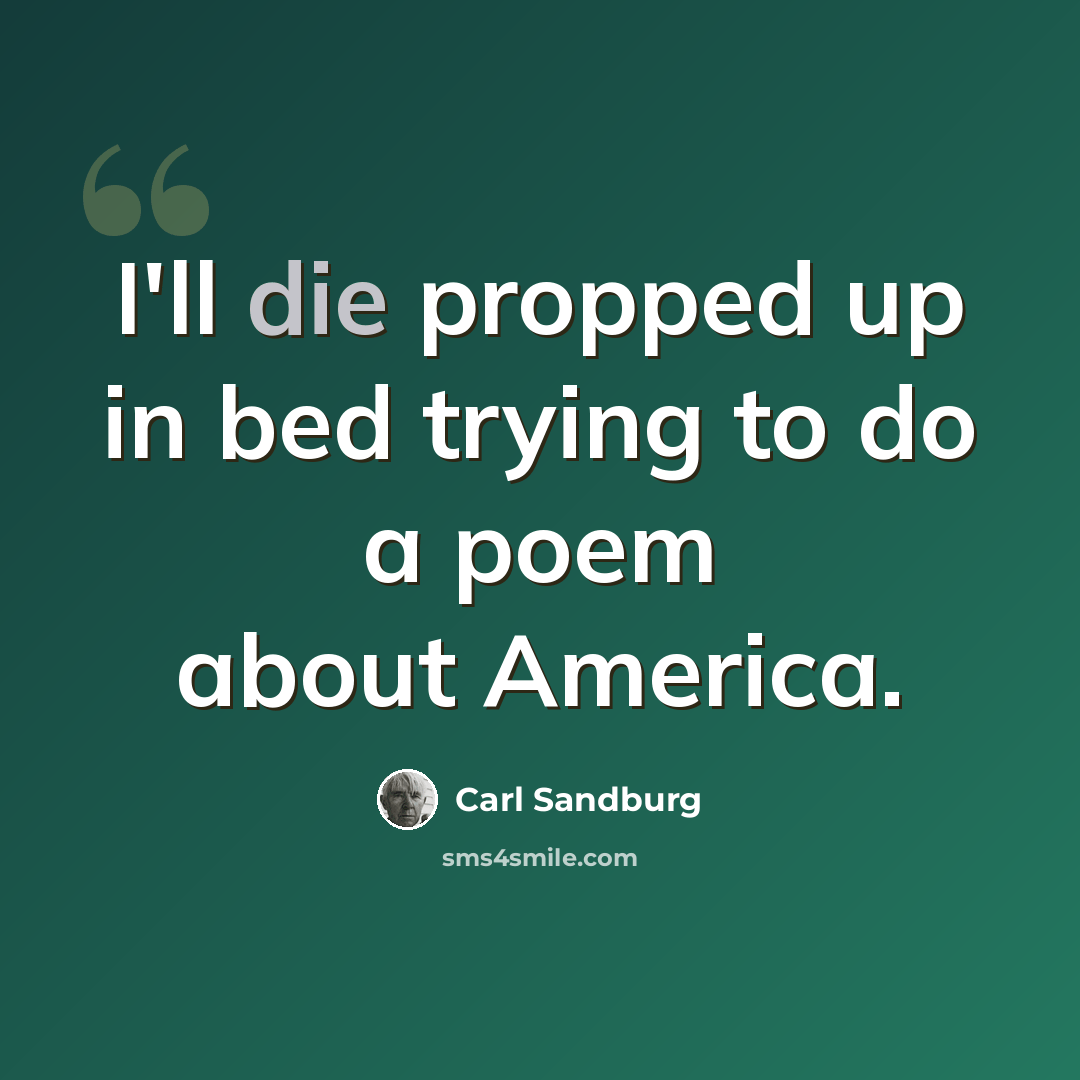 “I'll die propped up in bed trying to do a poem about America.” quote by Carl Sandburg