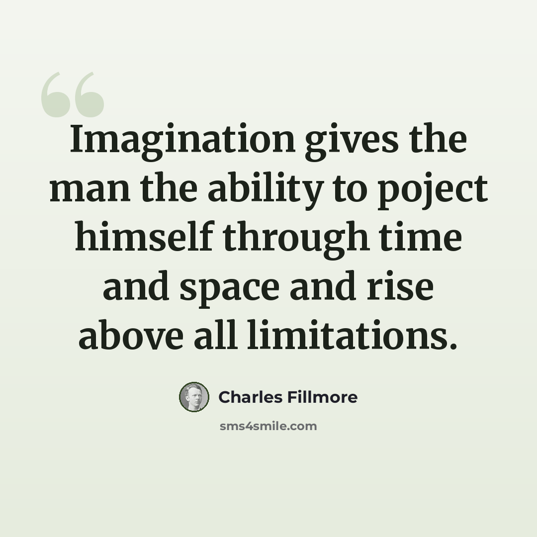 “Imagination gives the man the ability to poject himself through time and space and rise above all limitations.” quote by Charles Fillmore
