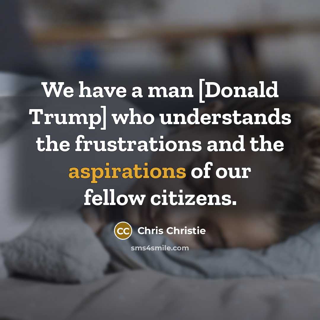 “We have a man [Donald Trump] who understands the frustrations and the aspirations of our fellow citizens.” quote by Chris Christie