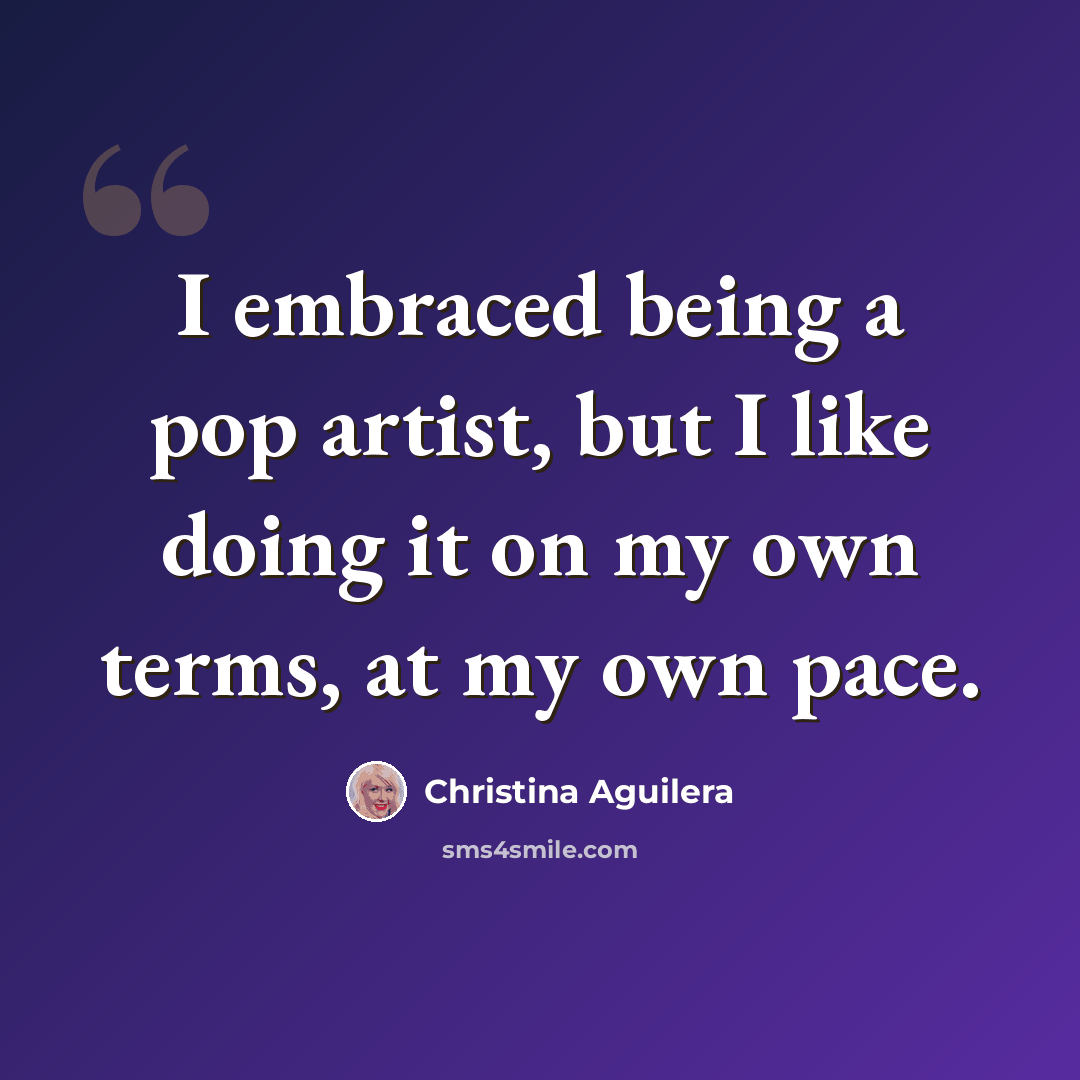 “I embraced being a pop artist, but I like doing it on my own terms, at my own pace.” quote by Christina Aguilera