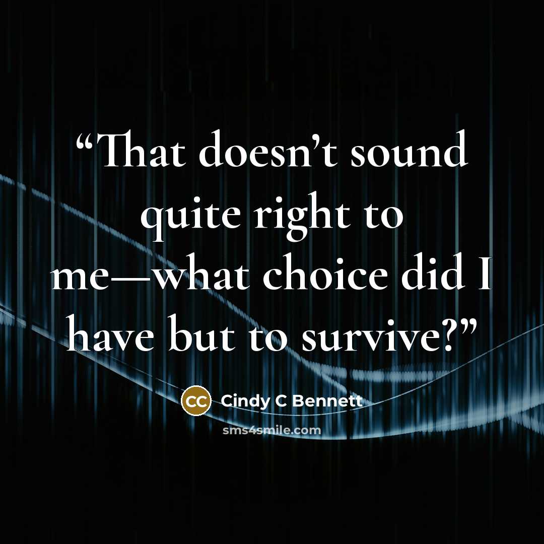 “That doesn’t sound quite right to me—what choice did I have but to survive?” quote by Cindy C Bennett