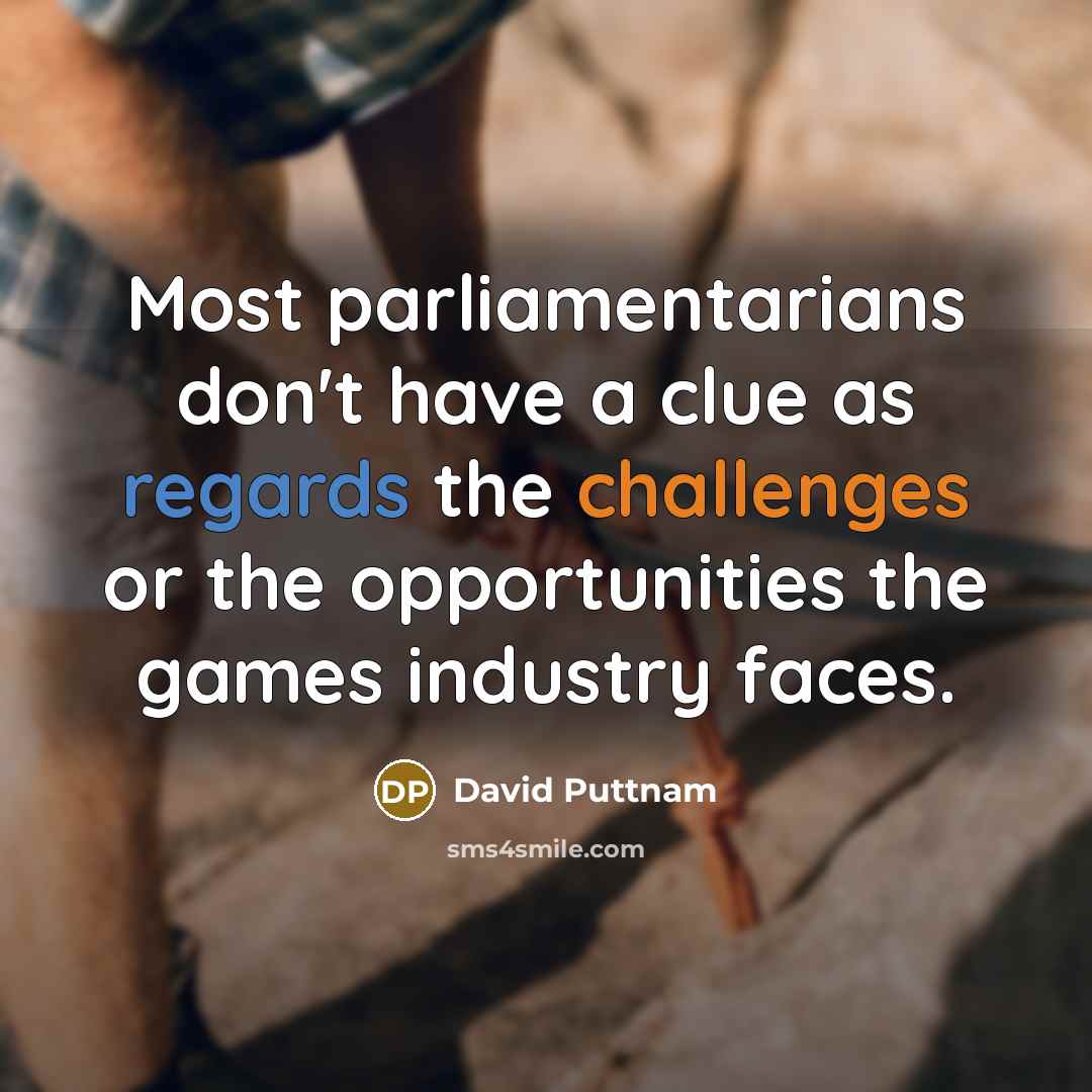 “Most parliamentarians don't have a clue as regards the challenges or the opportunities the games industry faces.” quote by David Puttnam