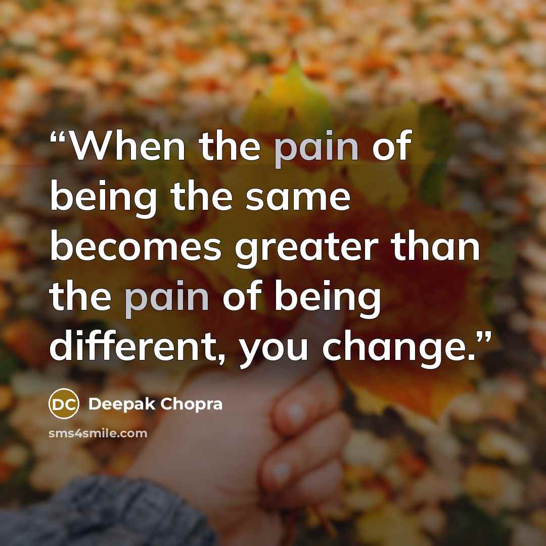 “When the pain of being the same becomes greater than the pain of being different, you change.” quote by Deepak Chopra