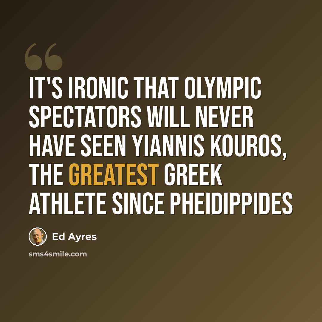 “It's ironic that Olympic spectators will never have seen Yiannis Kouros, the greatest Greek athlete since Pheidippides” quote by Ed Ayres