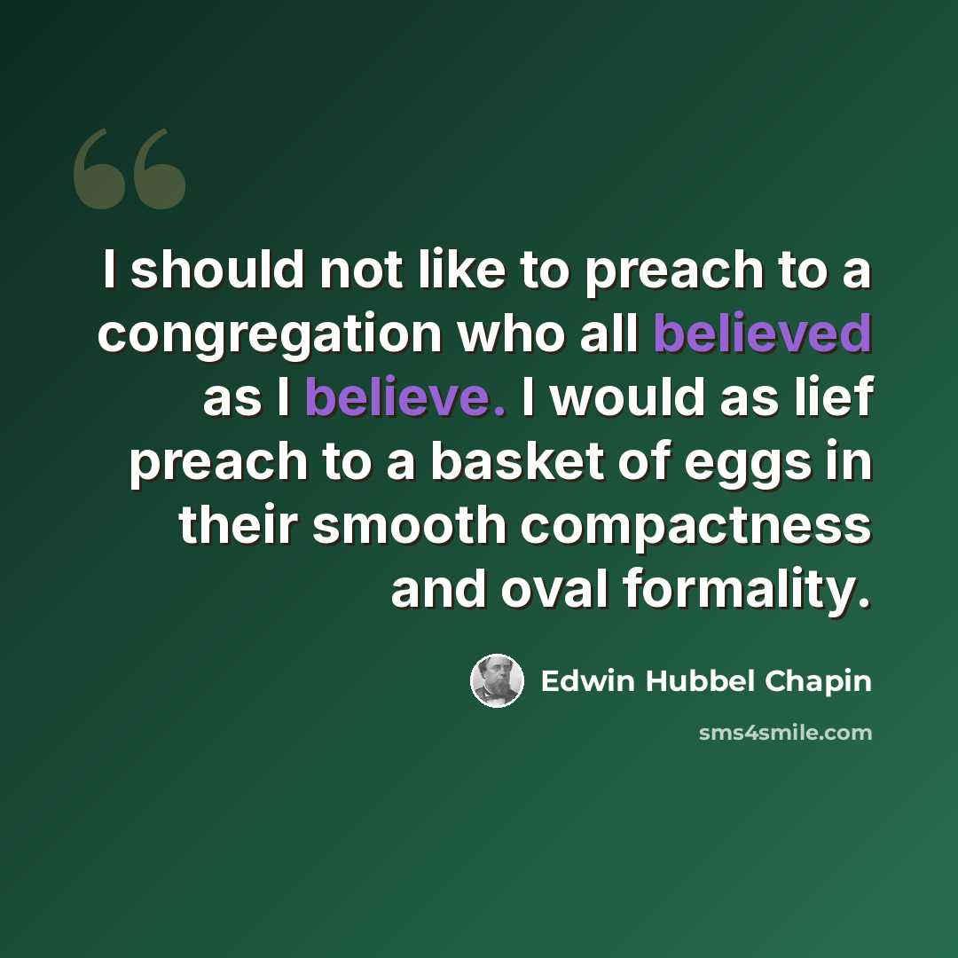 “I should not like to preach to a congregation who all believed as I believe. I would as lief preach to a basket of eggs in their smooth compactness and oval formality.” quote by Edwin Hubbel Chapin