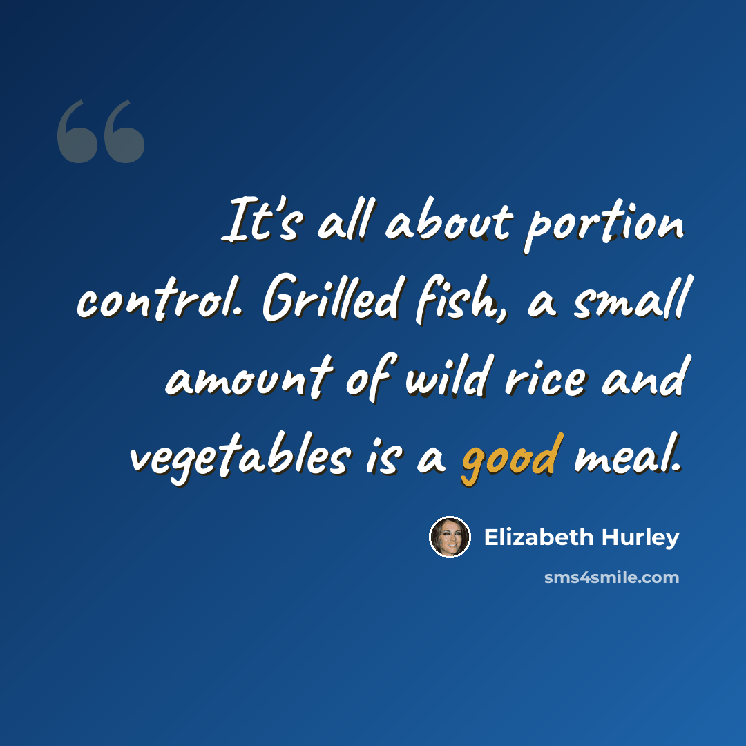 “It's all about portion control. Grilled fish, a small amount of wild rice and vegetables is a good meal.” quote by Elizabeth Hurley
