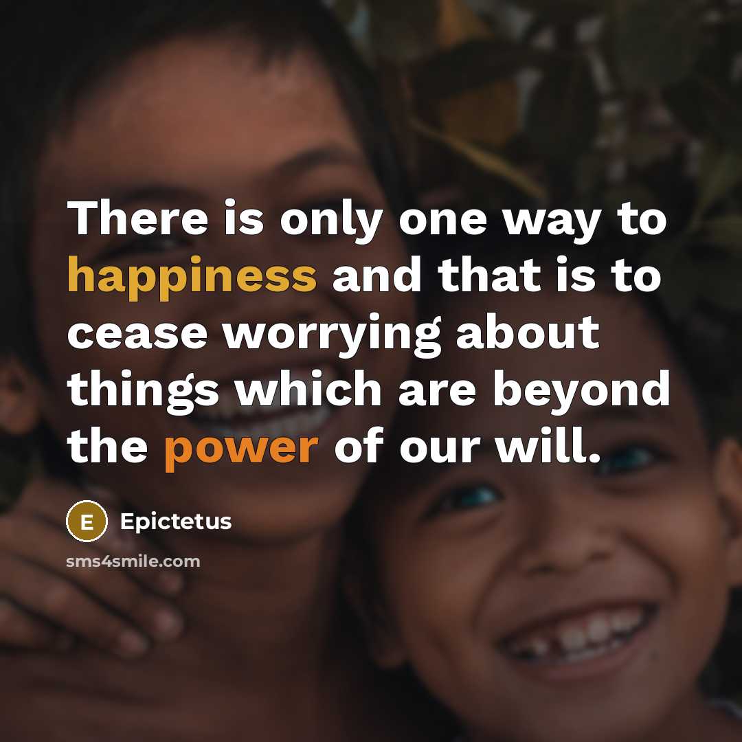 “There is only one way to happiness and that is to cease worrying about things which are beyond the power of our will.” quote by Epictetus