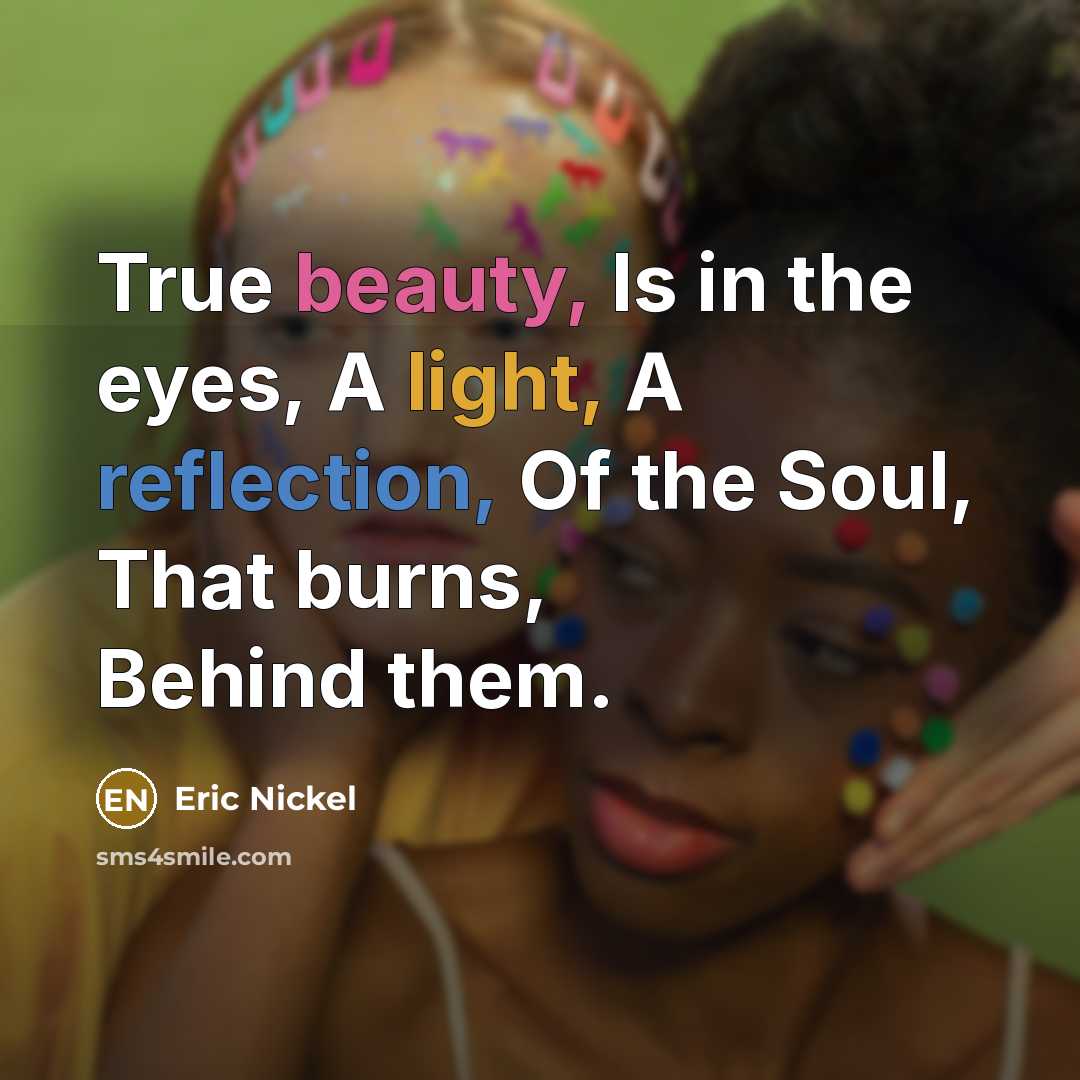 “True beauty, Is in the eyes, A light, A reflection, Of the Soul, That burns, Behind them.” quote by Eric Nickel