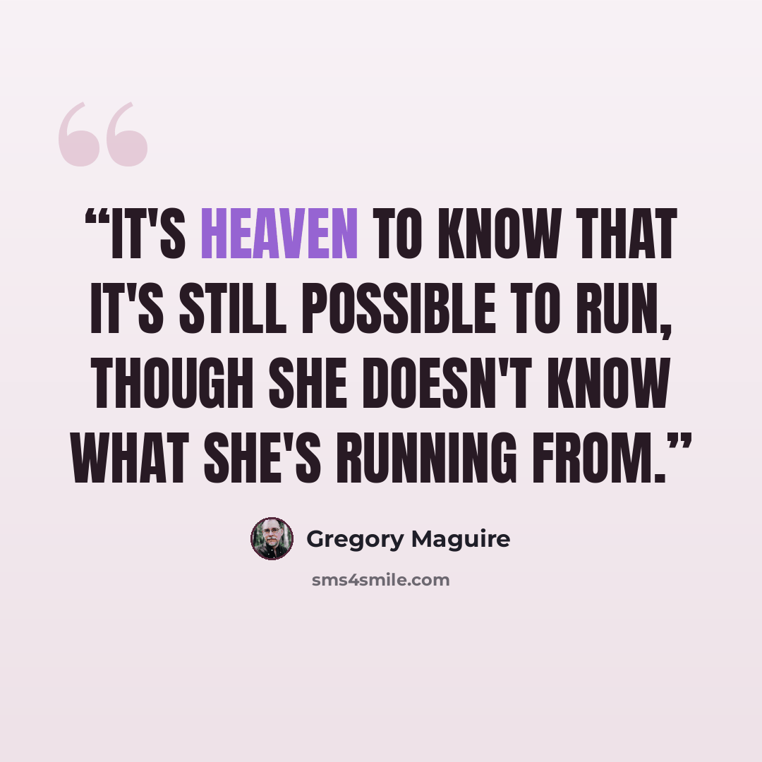 “It's heaven to know that it's still possible to run, though she doesn't know what she's running from.” quote by Gregory Maguire