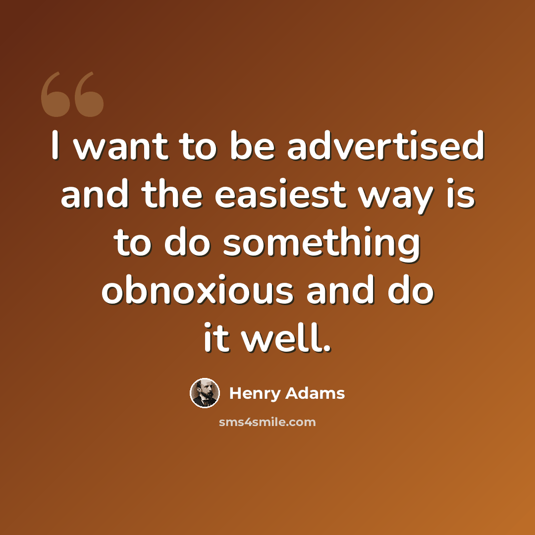 “I want to be advertised and the easiest way is to do something obnoxious and do it well.” quote by Henry Adams