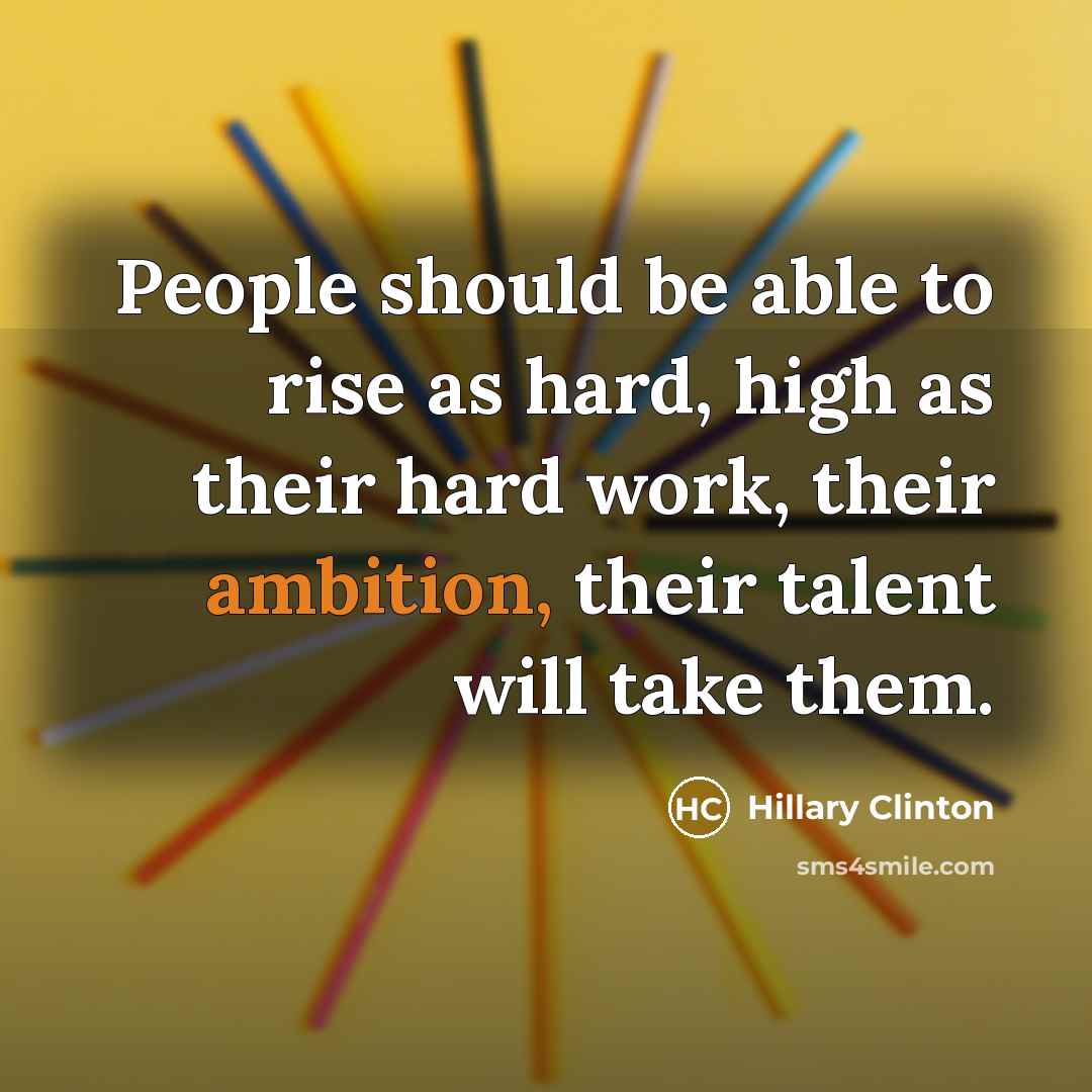 “People should be able to rise as hard, high as their hard work, their ambition, their talent will take them.” quote by Hillary Clinton