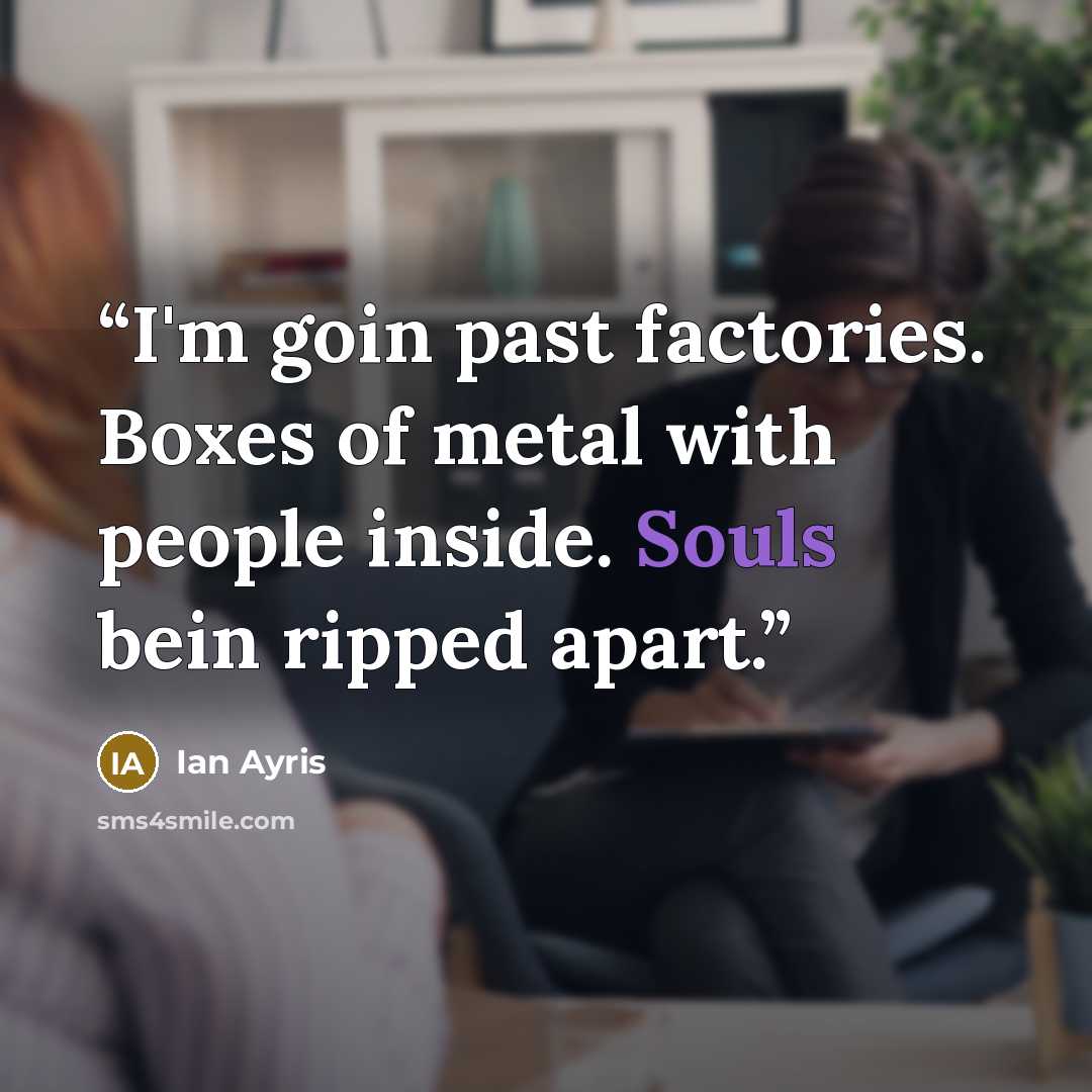 “I'm goin past factories. Boxes of metal with people inside. Souls bein ripped apart.” quote by Ian Ayris