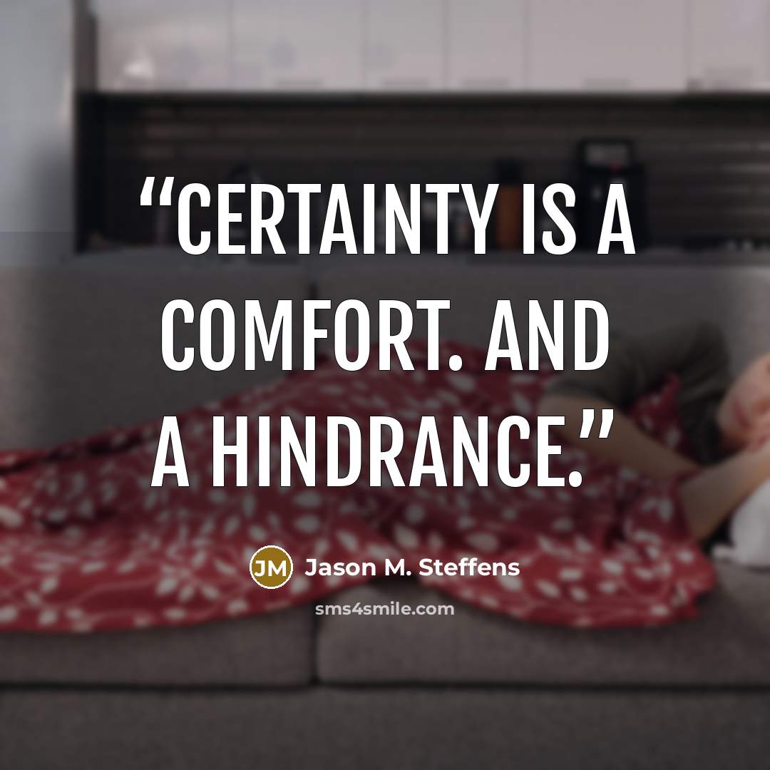 “Certainty is a comfort. And a hindrance.” quote by Jason M. Steffens