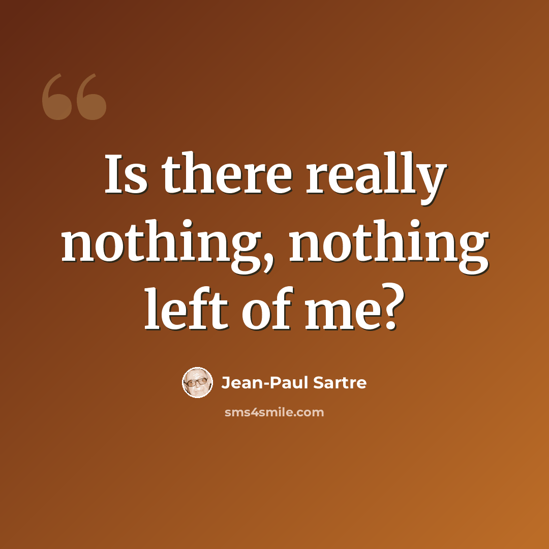 “Is there really nothing, nothing left of me?” quote by Jean-Paul Sartre