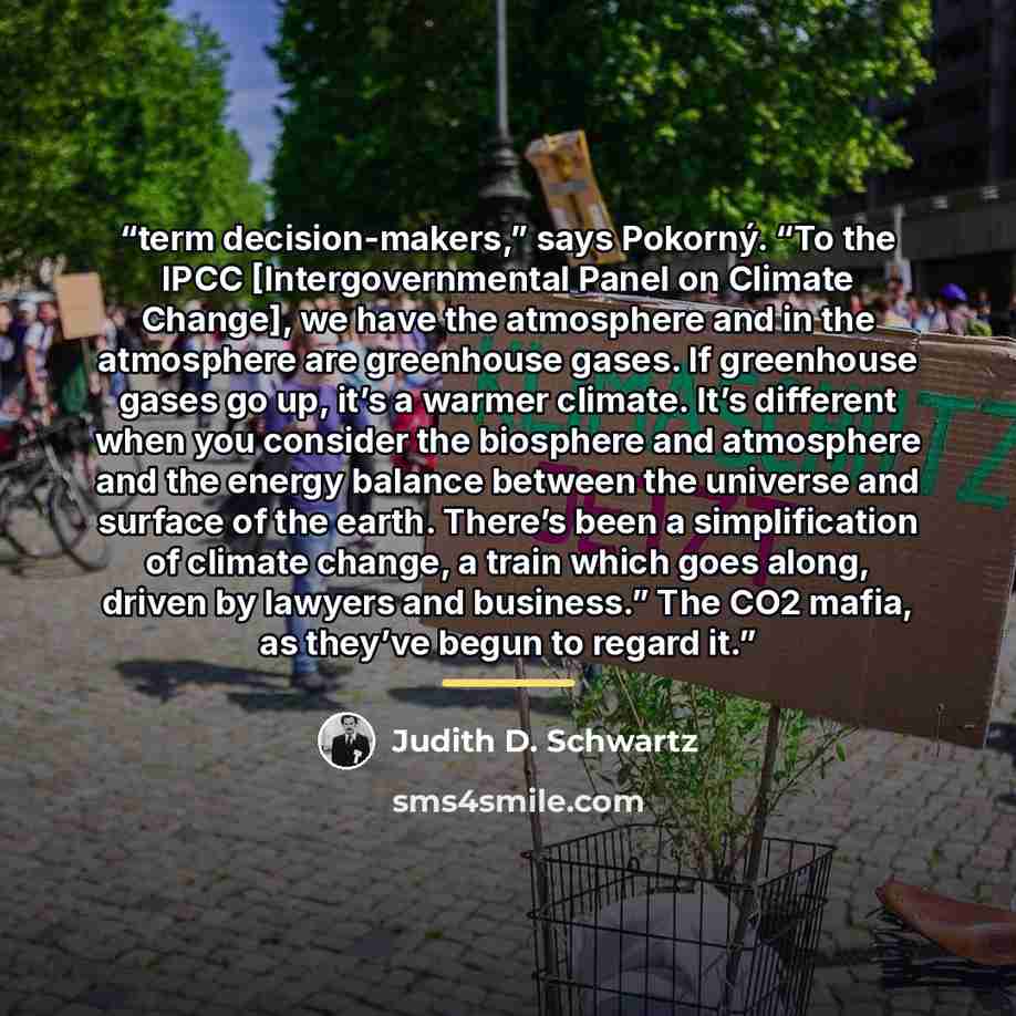 “term decision-makers,” says Pokorný. “To the IPCC [Intergovernmental Panel on Climate Change], we have the atmosphere and in the atmosphere are greenhouse gases. If greenhouse gases go up, it’s a warmer climate. It’s different when you consider the biosphere and atmosphere and the energy balance…” quote by Judith D. Schwartz