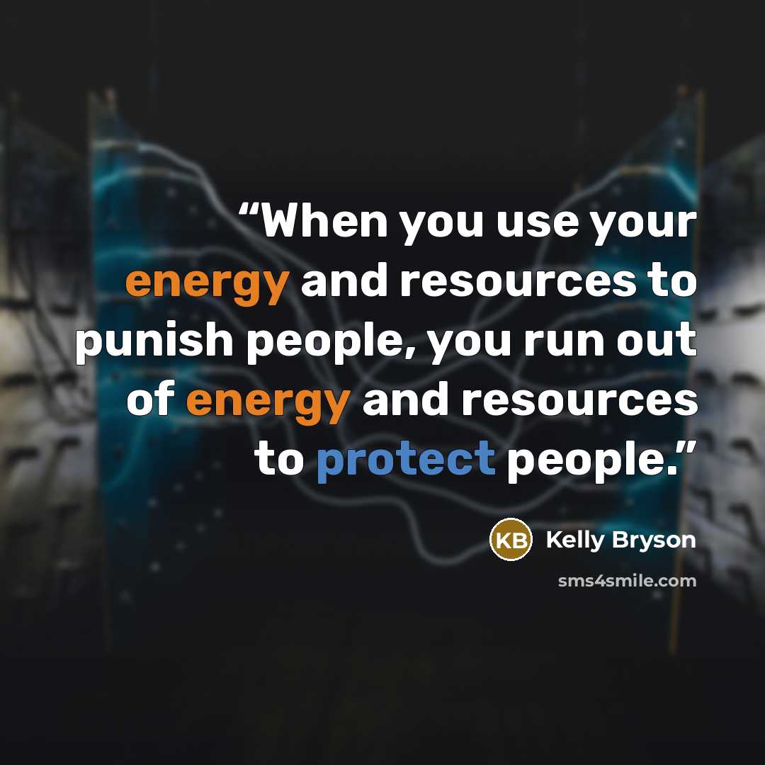 “When you use your energy and resources to punish people, you run out of energy and resources to protect people.” quote by Kelly Bryson