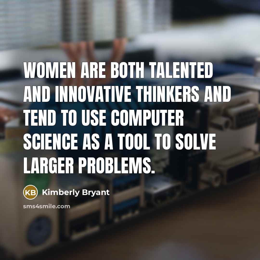 “Women are both talented and innovative thinkers and tend to use computer science as a tool to solve larger problems.” quote by Kimberly Bryant