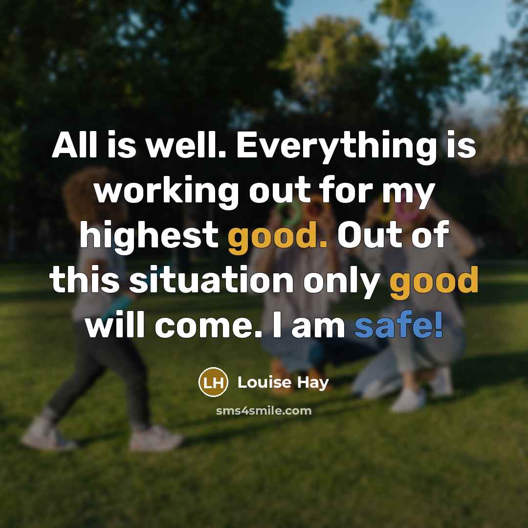 “All is well. Everything is working out for my highest good. Out of this situation only good will come. I am safe!” quote by Louise Hay
