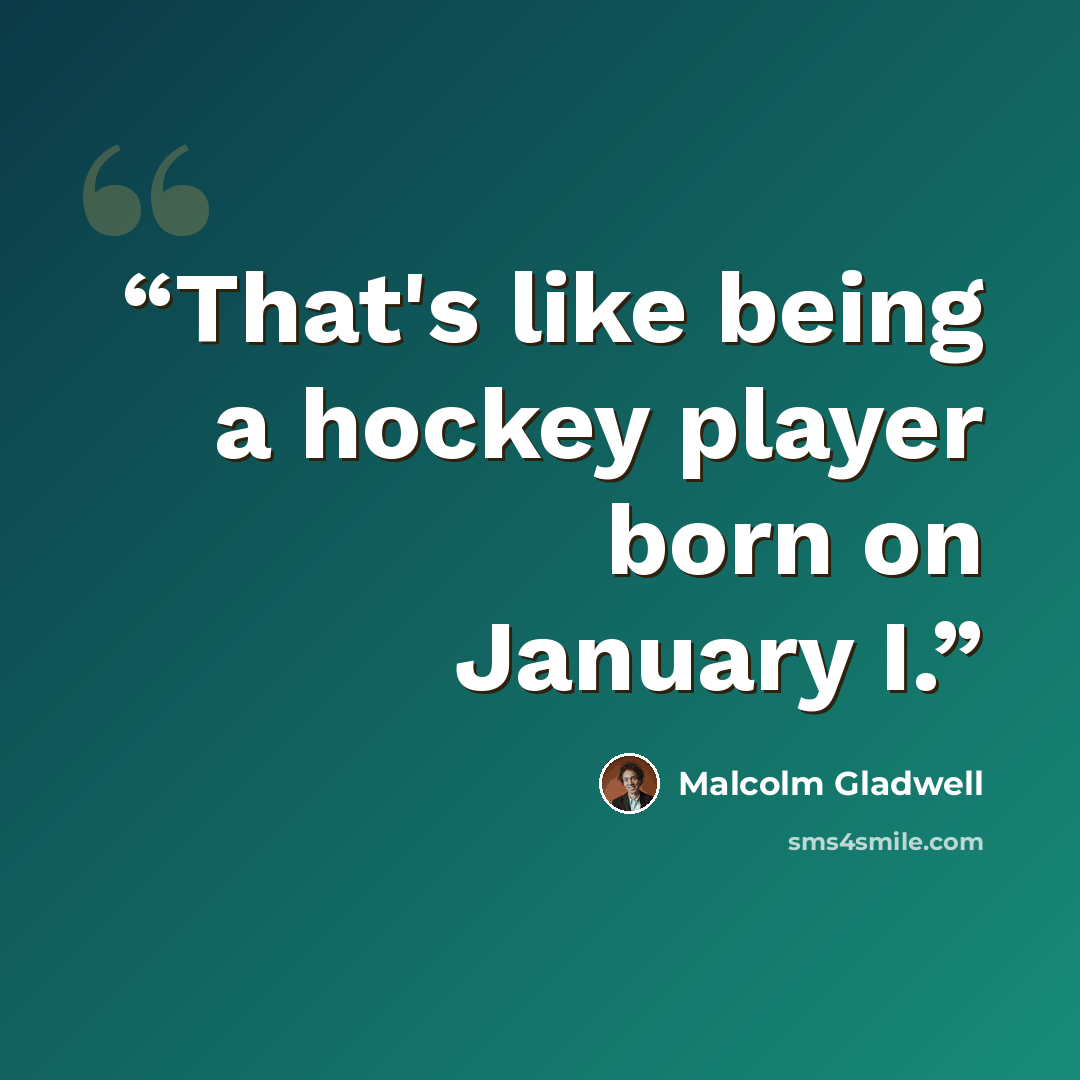 “That's like being a hockey player born on January I.” quote by Malcolm Gladwell