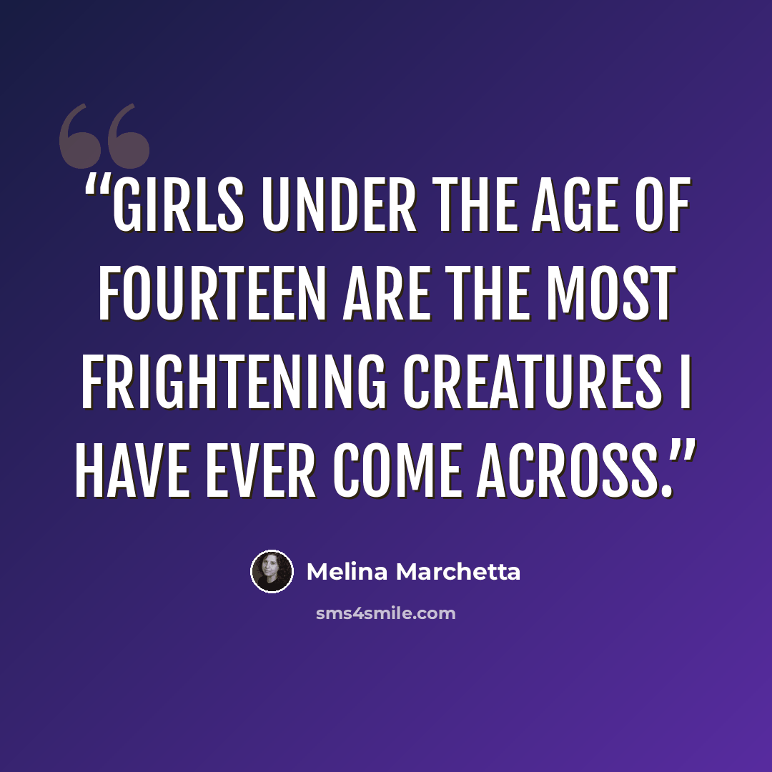 “Girls under the age of fourteen are the most frightening creatures I have ever come across.” quote by Melina Marchetta