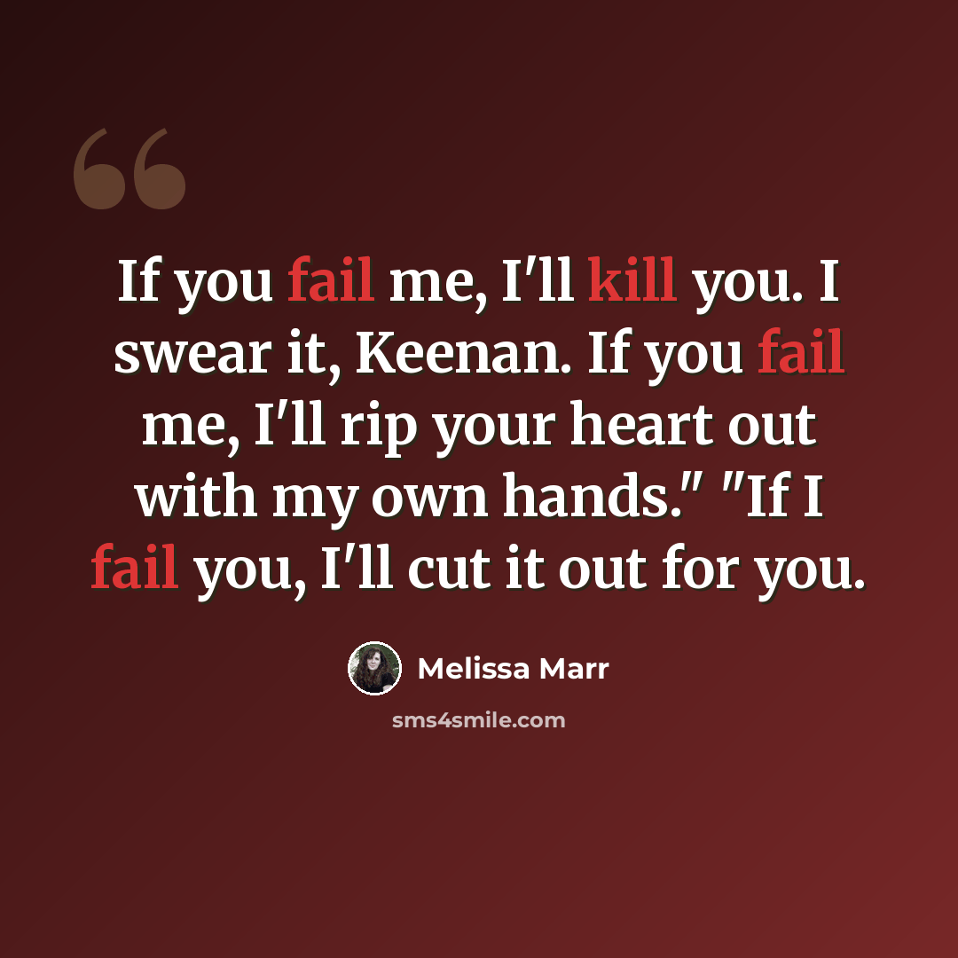 “If you fail me, I'll kill you. I swear it, Keenan. If you fail me, I'll rip your heart out with my own hands." "If I fail you, I'll cut it out for you.” quote by Melissa Marr