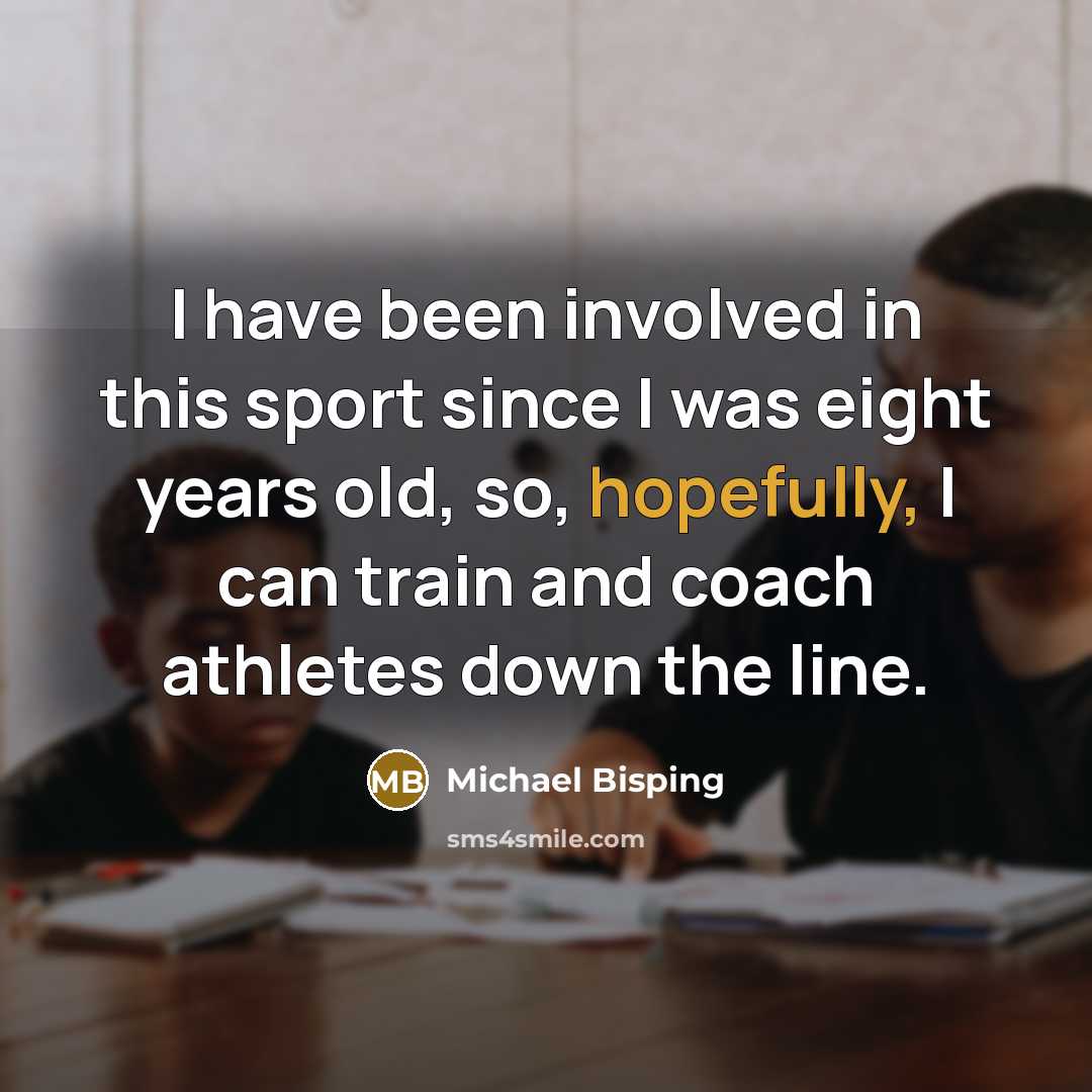 “I have been involved in this sport since I was eight years old, so, hopefully, I can train and coach athletes down the line.” quote by Michael Bisping