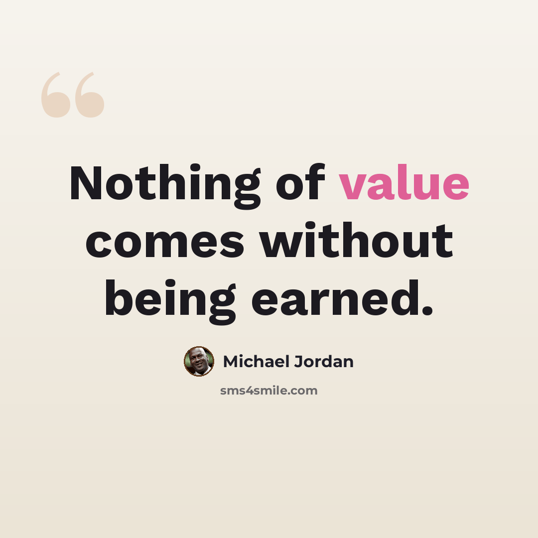 “Nothing of value comes without being earned.” quote by Michael Jordan