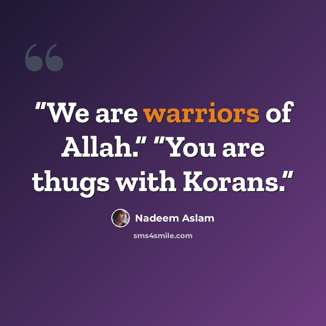 “We are warriors of Allah.” “You are thugs with Korans.” quote by Nadeem Aslam