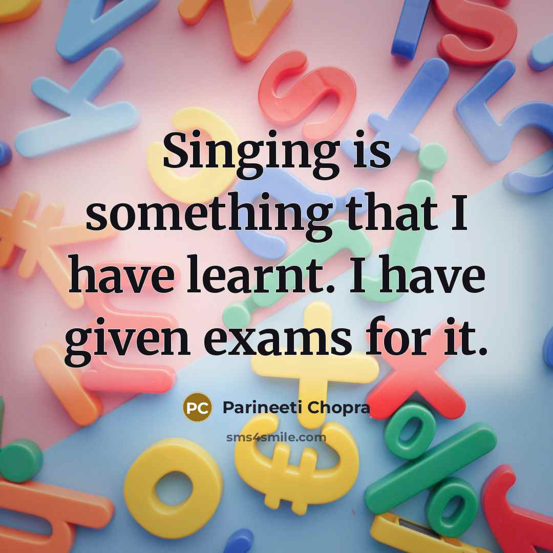 “Singing is something that I have learnt. I have given exams for it.” quote by Parineeti Chopra