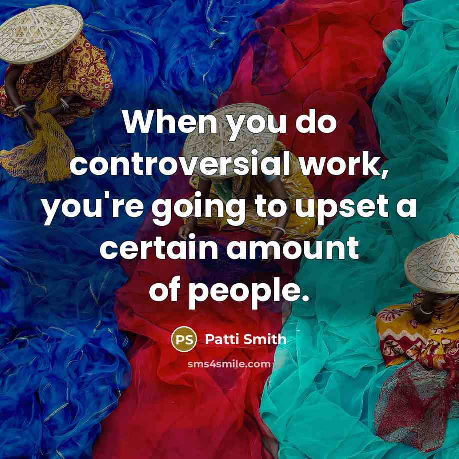 “When you do controversial work, you're going to upset a certain amount of people.” quote by Patti Smith