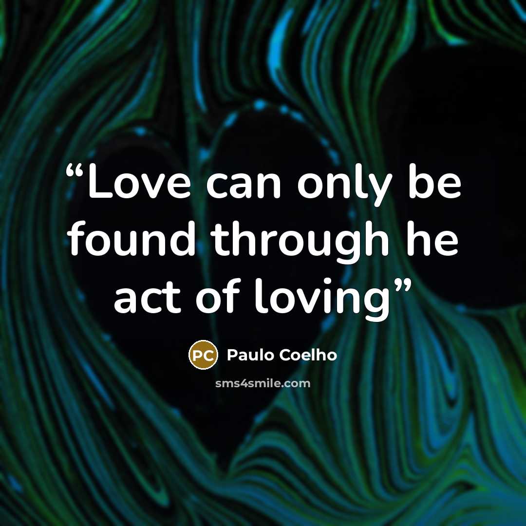 “Love can only be found through he act of loving” quote by Paulo Coelho