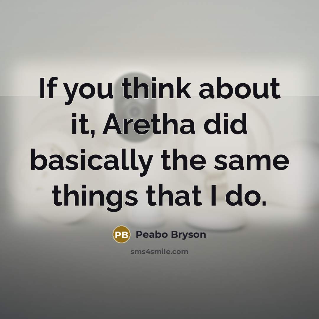“If you think about it, Aretha did basically the same things that I do.” quote by Peabo Bryson
