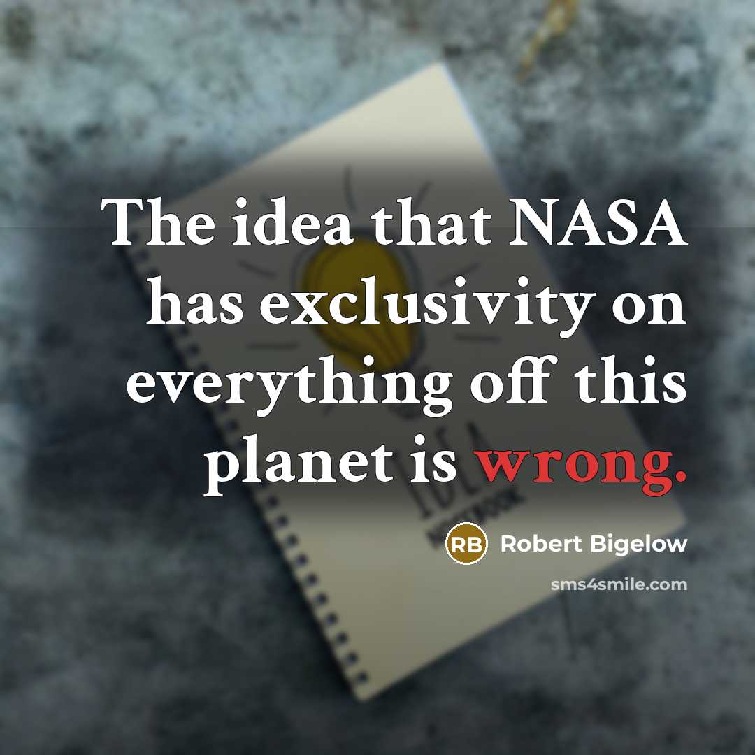 “The idea that NASA has exclusivity on everything off this planet is wrong.” quote by Robert Bigelow