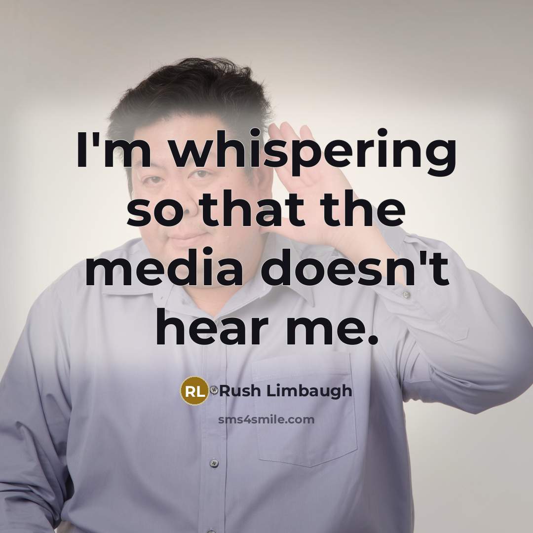 “I'm whispering so that the media doesn't hear me.” quote by Rush Limbaugh