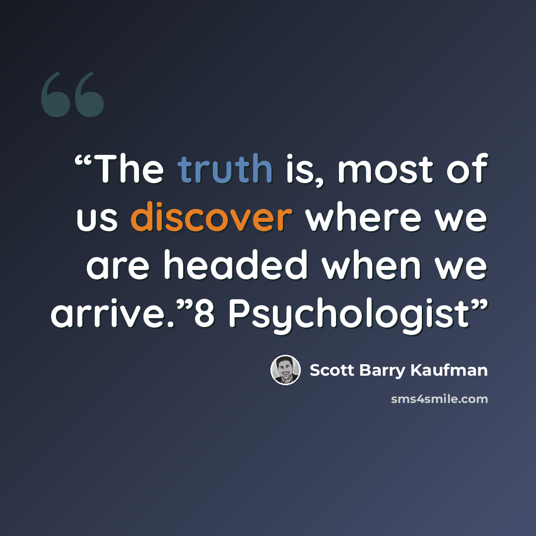 “The truth is, most of us discover where we are headed when we arrive.”8 Psychologist” quote by Scott Barry Kaufman
