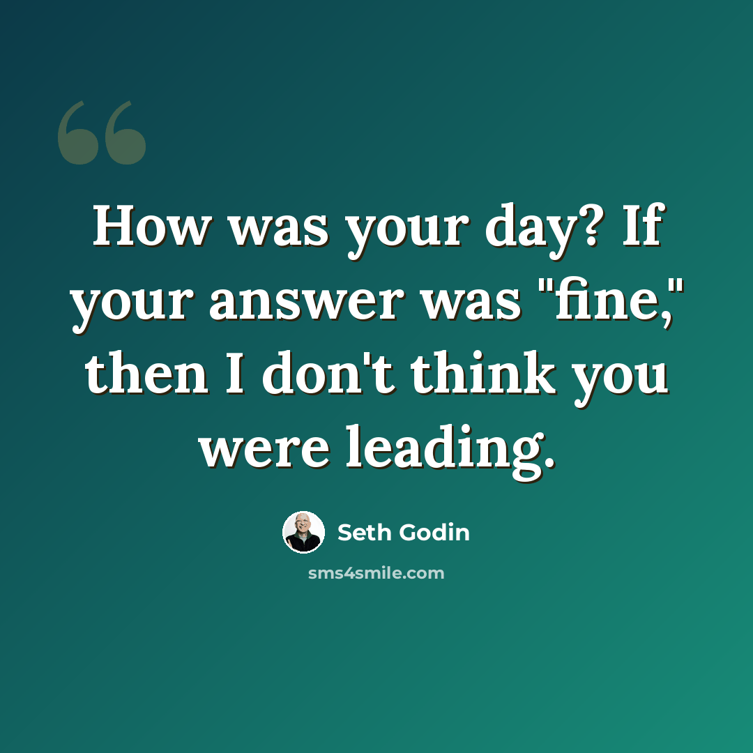 “How was your day? If your answer was "fine," then I don't think you were leading.” quote by Seth Godin