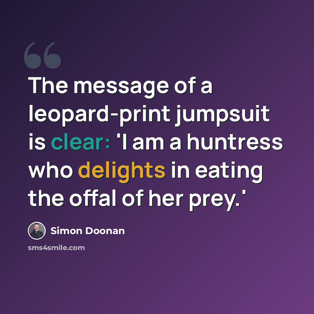 “The message of a leopard-print jumpsuit is clear: 'I am a huntress who delights in eating the offal of her prey.'” quote by Simon Doonan