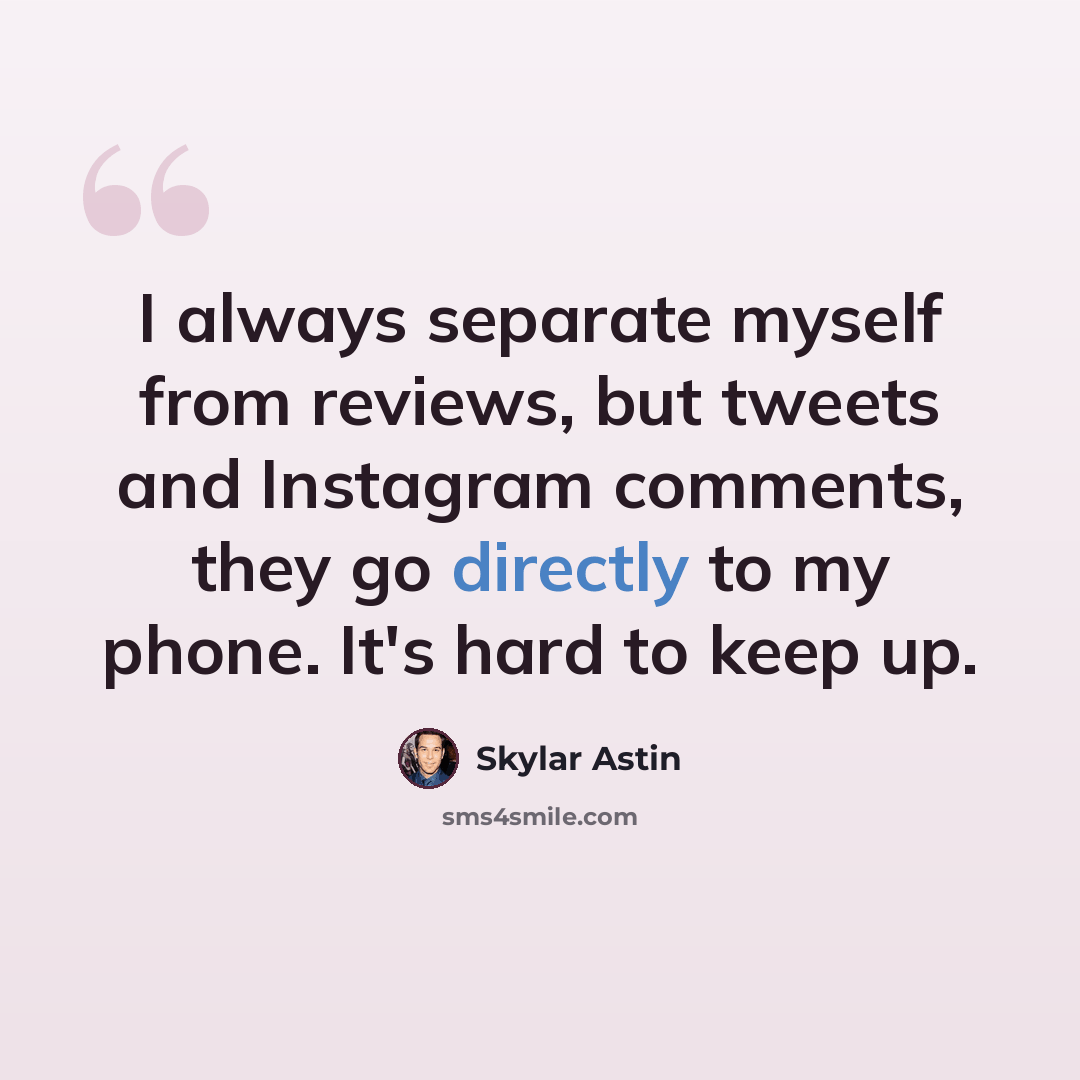 “I always separate myself from reviews, but tweets and Instagram comments, they go directly to my phone. It's hard to keep up.” quote by Skylar Astin