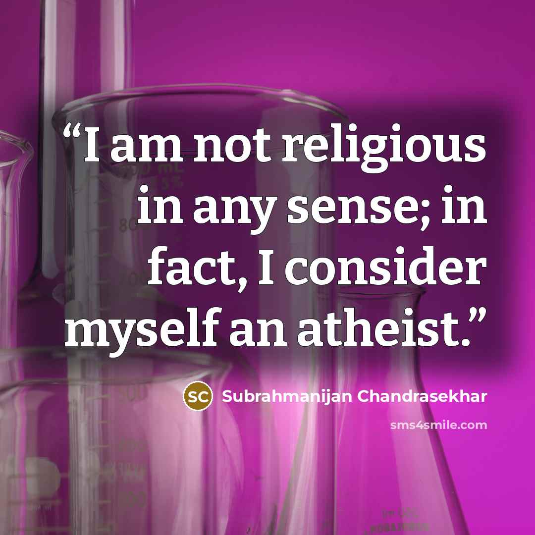 “I am not religious in any sense; in fact, I consider myself an atheist.” quote by Subrahmanijan Chandrasekhar