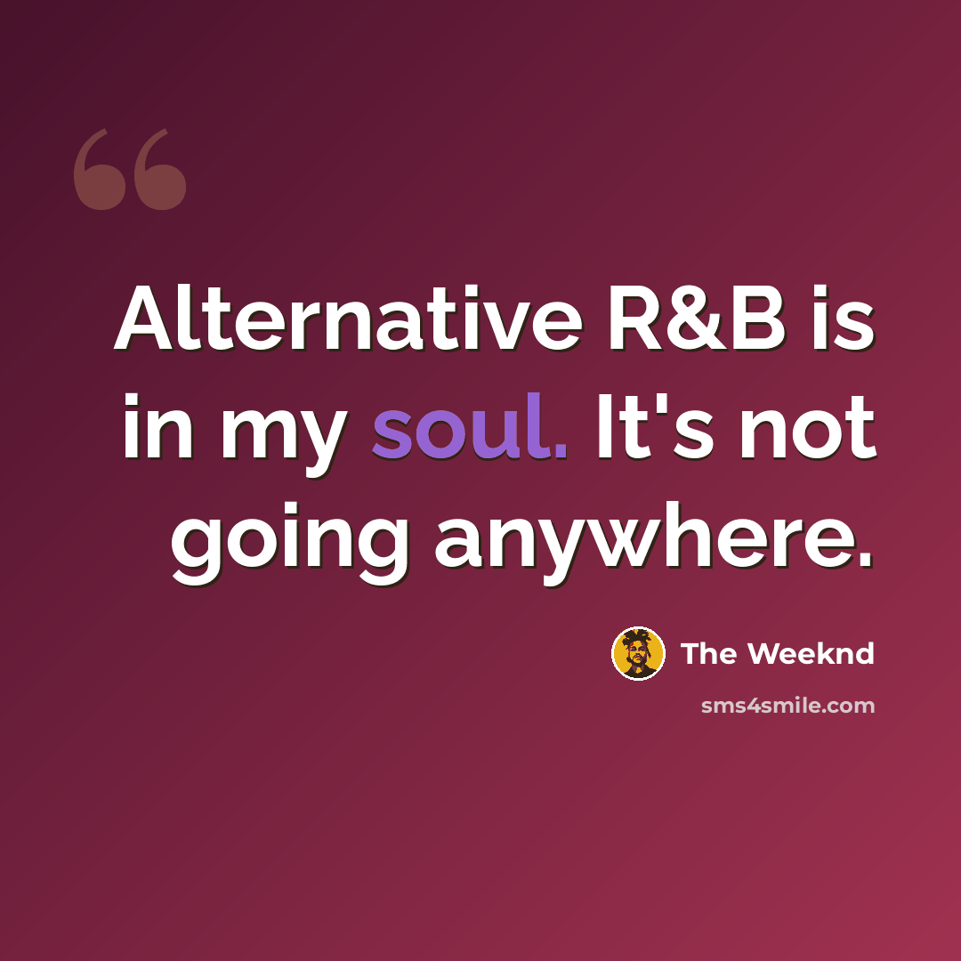 “Alternative R&B is in my soul. It's not going anywhere.” quote by The Weeknd