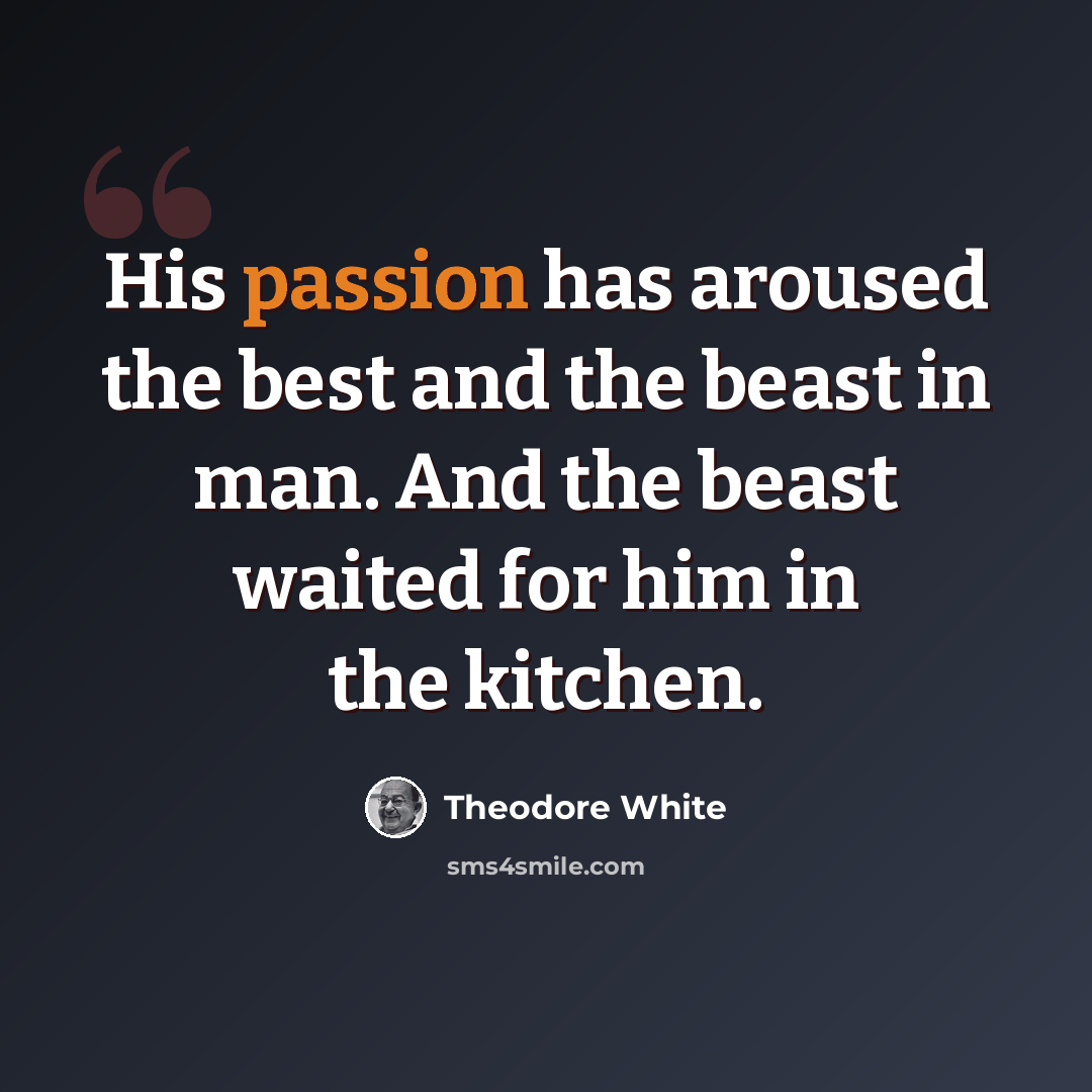 “His passion has aroused the best and the beast in man. And the beast waited for him in the kitchen.” quote by Theodore White