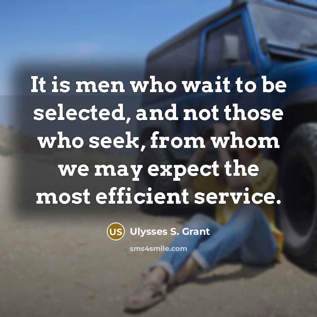 “It is men who wait to be selected, and not those who seek, from whom we may expect the most efficient service.” quote by Ulysses S. Grant