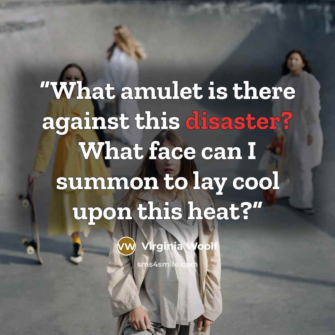 “What amulet is there against this disaster? What face can I summon to lay cool upon this heat?” quote by Virginia Woolf