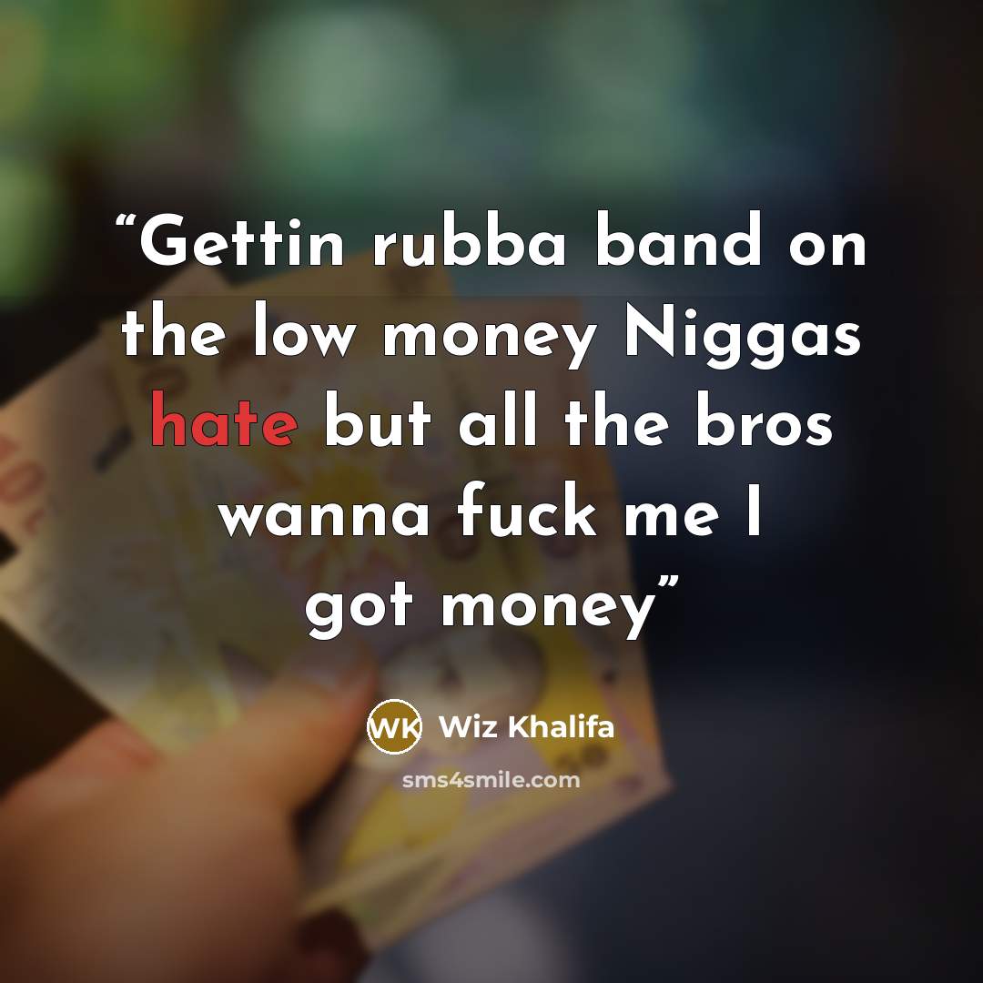 “Gettin rubba band on the low money Niggas hate but all the bros wanna fuck me I got money” quote by Wiz Khalifa