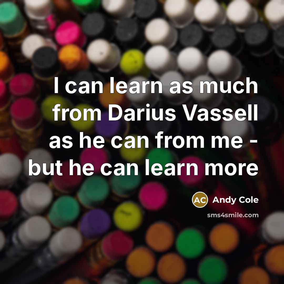 “I can learn as much from Darius Vassell as he can from me - but he can learn more” quote by Andy Cole