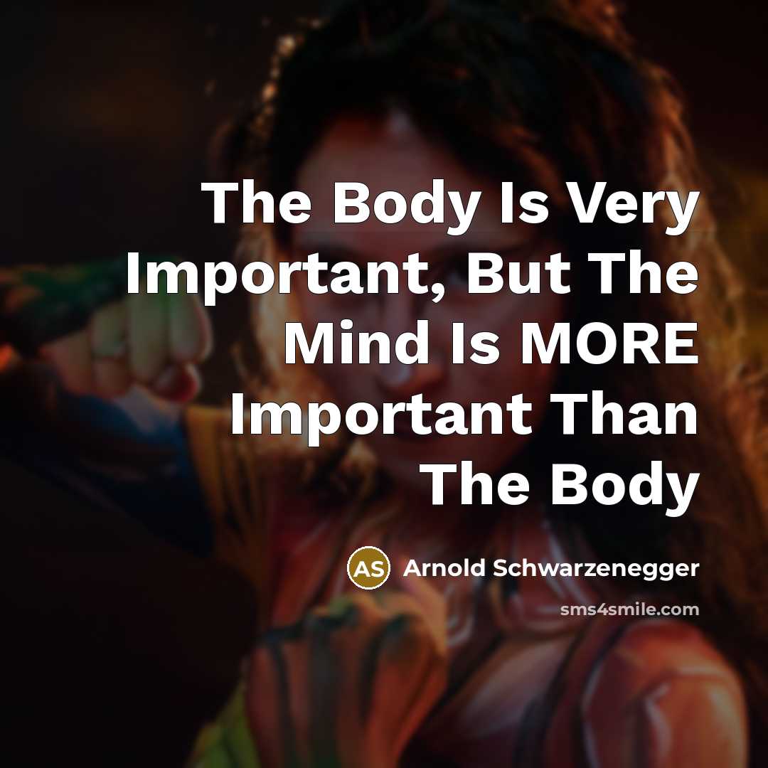 “The Body Is Very Important, But The Mind Is MORE Important Than The Body” quote by Arnold Schwarzenegger