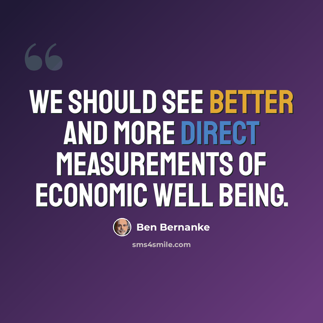 “We should see better and more direct measurements of economic well being.” quote by Ben Bernanke