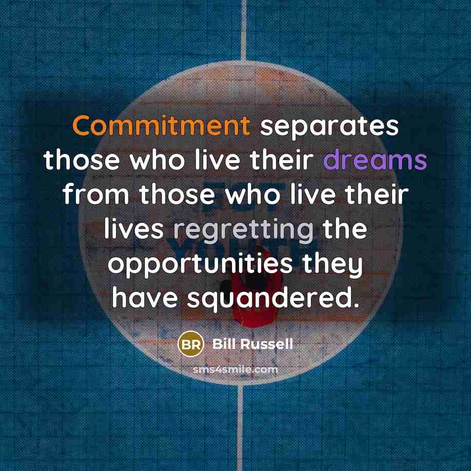 “Commitment separates those who live their dreams from those who live their lives regretting the opportunities they have squandered.” quote by Bill Russell
