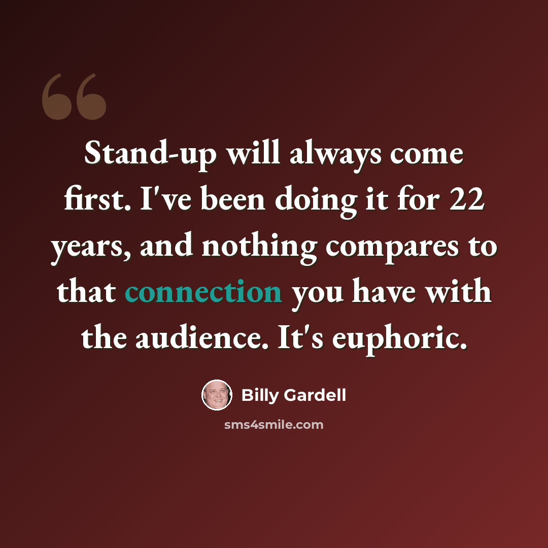 “Stand-up will always come first. I've been doing it for 22 years, and nothing compares to that connection you have with the audience. It's euphoric.” quote by Billy Gardell